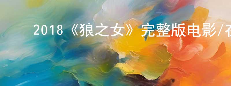 ﻿陈传发发布﻿2018《狼之女》完整版电影/在线观看/百度云-美剧天堂